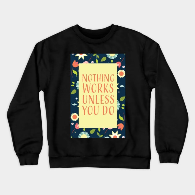 Nothing works unless you do Crewneck Sweatshirt by Lavenderbuttons